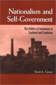 Nationalism and Self-Government: The Politics of Autonomy in Scotland and Catalonia - Scott Greer