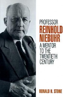 Professor Reinhold Niebuhr: A Mentor to the Twentieth Century - Ronald H. Stone