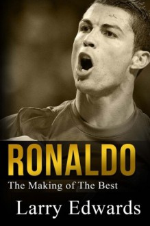 Ronaldo: The Making of the Best Soccer Player in the World. Easy to read for kids with stunning graphics. All you need to know about Ronaldo. (Sports Book for Kids) - Larry Edwards