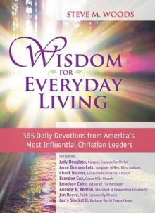 Wisdom for Everyday Living: 365 Days of Inspiration from America's Most Influential Christian Leaders - Steve M Woods