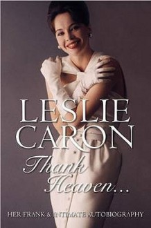 Thank Heaven: My Autobiography - Leslie Caron