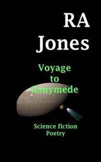 Voyage to Ganymede: Science Fiction Poetry - R A Jones