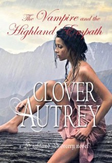 The Vampire and the Highland Empath (a Highland Sorcery novel) - Clover Autrey