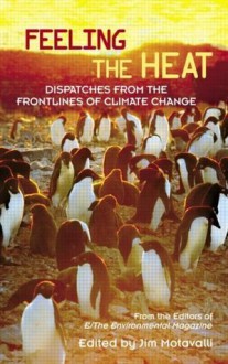 Feeling the Heat: Dispatches from the Front Lines of Climate Change - From the Editors of E/The Environmental Magazine, Jim Motavalli