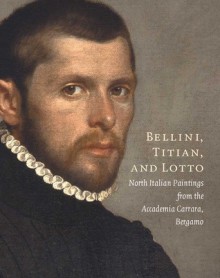 Bellini, Titian, and Lotto: North Italian Paintings from the Accademia Carrara, Bergamo - Andrea Bayer, Maria Cristina Rodeschini