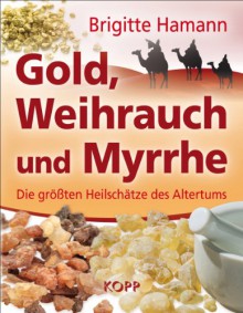 Gold, Weihrauch und Myrrhe: Die größten Heilschätze des Altertums - Brigitte Hamann