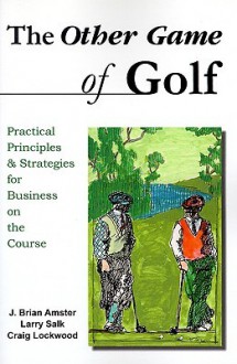 The Other Game of Golf: Practical Principles & Strategies for Business on the Course. - J. Amster, Craig Lockwood, Larry Salk