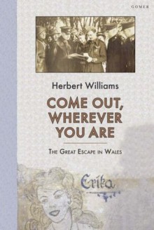 Come Out, Wherever You Are: The Great Escape In Wales - Herbert Williams