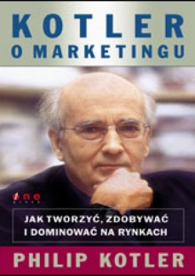 Kotler o marketingu. Jak tworzyć, zdobywać i dominować na rynkach - Philip Kotler