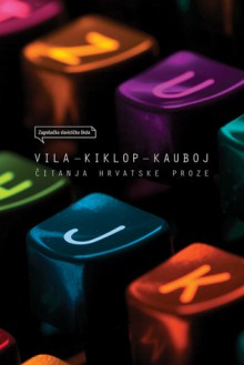 Vila - kiklop - kauboj: čitanja hrvatske proze - Anera Ryznar, Tatjana Jukić, Nikola Košćak, Andrea Milanko, Lana Molvarec, Marija Ott Franolić, Boris Postnikov, Marina Protrka-Štimec, Milovan Tatarin, Tvrtko Vuković