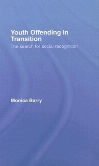 Youth Offending in Transition: The Search for Social Recognition - Monica Barry