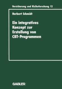 Ein Integratives Konzept Zur Erstellung Von Computer-Based-Training-Programmen: Dargestellt Am Beispiel Eines CBT-Programms Fur Die Versicherungsbetriebliche Aus- Und Weiterbildung - Herbert Schmidt