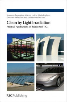 Clean by Light Irradiation: Practical Applications of Supported TiO2 - Vincenzo Augugliaro, Mario Pagliaro, Giovanni Palmisano, Vittorio Loddo, Leonardo Palmisano