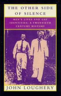 The Other Side of Silence: Men's Lives & Gay Identities - A Twentieth-Century History - John Loughery