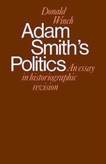 Adam Smith's Politics: An Essay in Historiographic Revision - Donald Winch