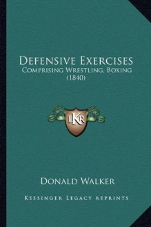 Defensive Exercises: Comprising Wrestling, Boxing (1840) - Donald Walker