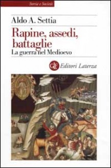 Rapine, assedi, battaglie. La guerra nel Medioevo - Aldo A. Settia