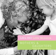 Life's BIG Little Moments: Mothers & Daughters - Susan K. Hom, John Rios