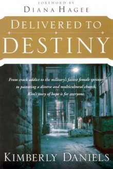 Delivered To Destiny: From Crack Addict to the Military's Fastest Female Sprinter to Pastoring a Diverse and Multicultural Church, Kim's Story of Hope is for Everyone. - Kimberly Daniels