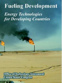 Fueling Development: Energy Technologies for Developing Countries - Office of Technology Assessment, United States Congress