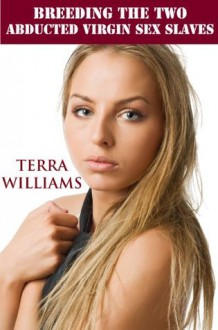 Breeding the Two Abducted Virgin Sex Slaves (Rough Sex Erotica) - Terra Williams