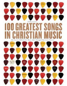 100 Greatest Songs in Christian Music: The Stories Behind the Music that Changed Our Lives Forever - CCM, Ccm Magazine staff