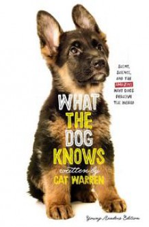 What the Dog Knows Young Readers Edition Scent, Science, and the Amazing Ways Dogs Perceive the World - Cat Warren,Patricia J. Wynne