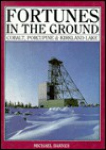 Fortunes in the Ground: Cobalt, Porcupine and Kirkland Lake - Michael Barnes