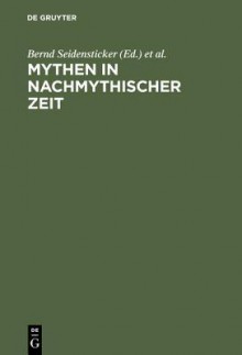 Mythen in Nachmythischer Zeit: Die Antike in Der Deutschsprachigen Literatur Der Gegenwart - Klaus T. Heller, Bernd Seidensticker, Martin Vöhler