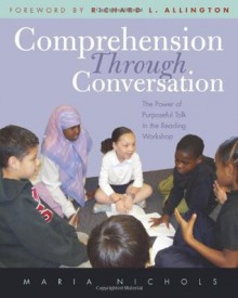 Comprehension Through Conversation: The Power of Purposeful Talk in the Reading Workshop - Maria Nichols, Richard L. Allington