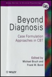 Beyond Diagnosis: Case Formulation Approaches In Cbt - Michael Bruch