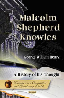 Malcolm Shepherd Knowles: A History of His Thought - George Henry