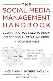 The Social Media Management Handbook: Everything You Need To Know To Get Social Media Working In Your Business - Nick Smith, Robert Wollan, Catherine Zhou