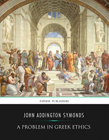 A Problem in Greek Ethics - John Addington Symonds