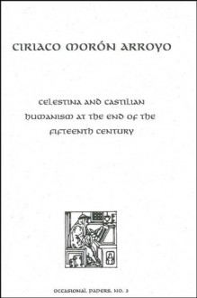 Celestina and Castilian Humanism at the End of the Fifteenth Century: Bernardo Lecture Series, No. 3 - Ciriaco Moron Arroyo