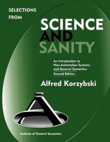 Selections from Science and Sanity: An Introduction to Non-Aristotelian Systems and General Semantics - Alfred Korzybski, Peter Darnell, Kodish Bruce, Corey Anton, Robert Pula