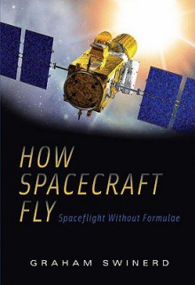 How Spacecraft Fly: Spaceflight Without Formulae - Graham Swinerd