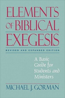 Elements of Biblical Exegesis: A Basic Guide for Students and Ministers - Michael J. Gorman