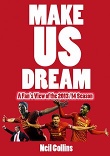 Make Us Dream: A Liverpool Fan's View of the 2013/14 Season - Neil Collins