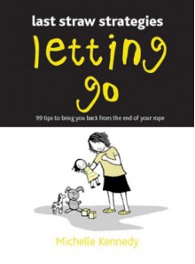 Letting Go: 99 Tips to Bring You Back from the End of Your Rope - Michelle Kennedy