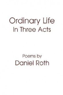 Ordinary Life: In Three Acts - Daniel Roth