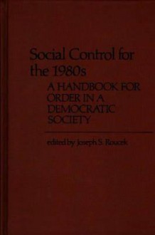 Social Control for the 1980s: A Handbook for Order in a Democratic Society - Joseph S. Roucek