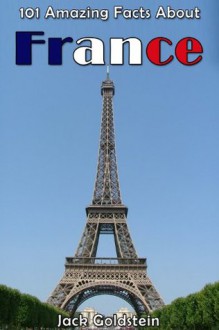 101 Amazing Facts About France (Countries of the World) - Jack Goldstein