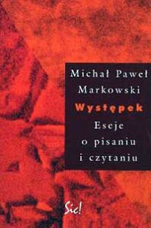 Występek. Eseje o pisaniu i czytaniu - Michał Paweł Markowski