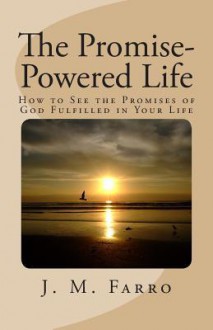 The Promise-Powered Life: How to See the Promises of God Fulfilled in Your Life - J.M. Farro