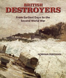 British Destroyers: From Earliest Days to the Second World War - Norman Friedman