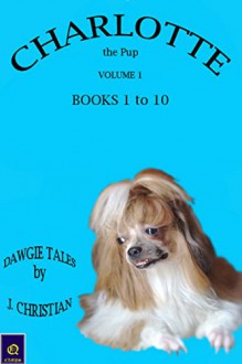 CHARLOTTE the Pup VOLUME 1 - BOOKS 1-10: DAWGIE TALESTM by J. CHRISTIAN (CHARLOTTE the Pup VOLUMES) - J. Christian