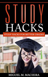 Study Hacks: Study Hacks for Better Grades - Miguel M. Macieira, Mike Brandish