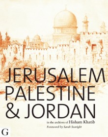 Jerusalem, Palestine and Jordan: Images of the Holy Land - Hisham Khatib, Sarah Searight