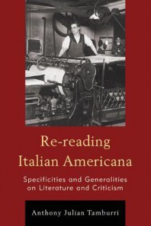 Re-Reading Italian Americana: Specificities and Generalities on Literature and Criticism - Anthony Julian Tamburri